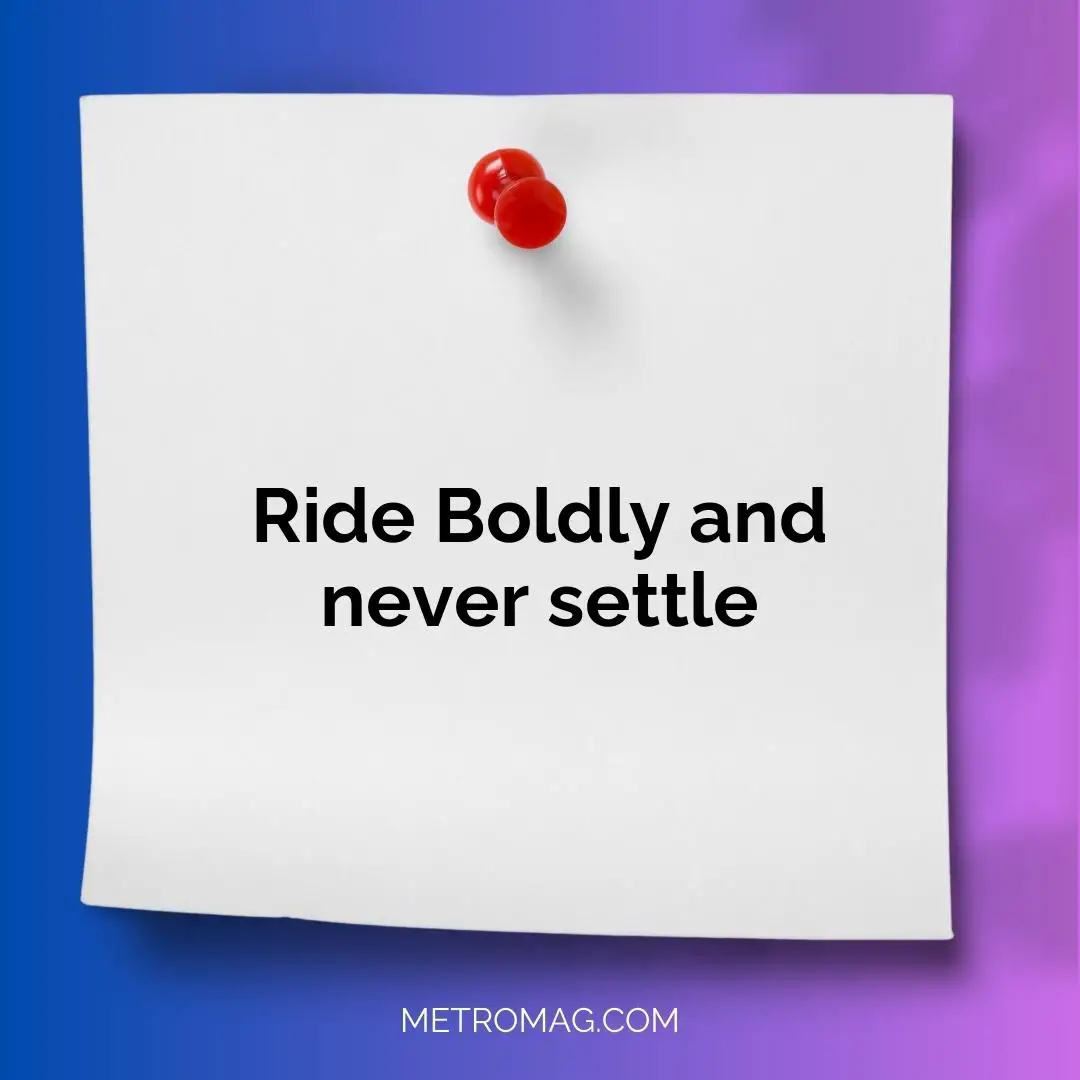 Ride Boldly and never settle