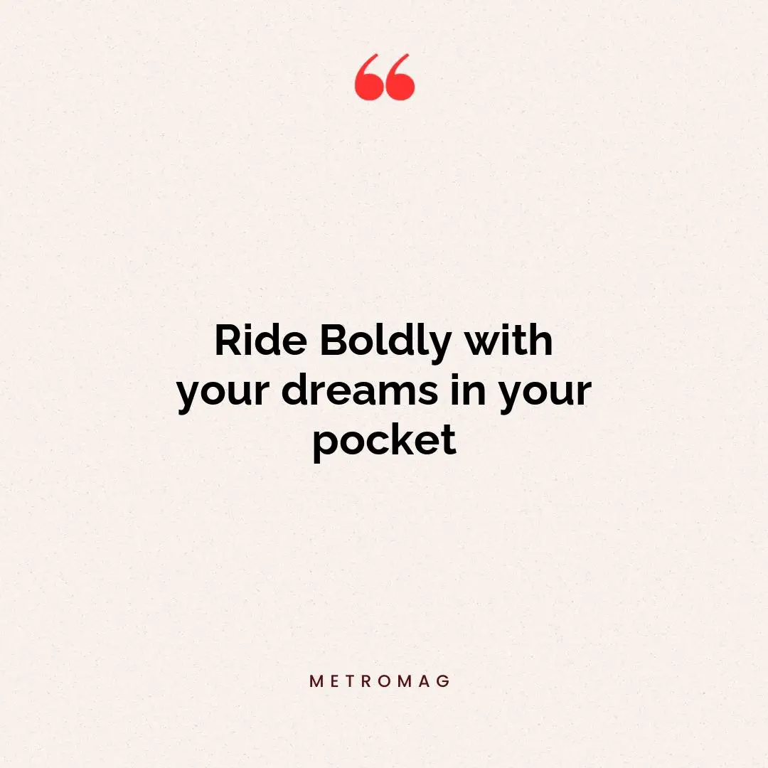Ride Boldly with your dreams in your pocket