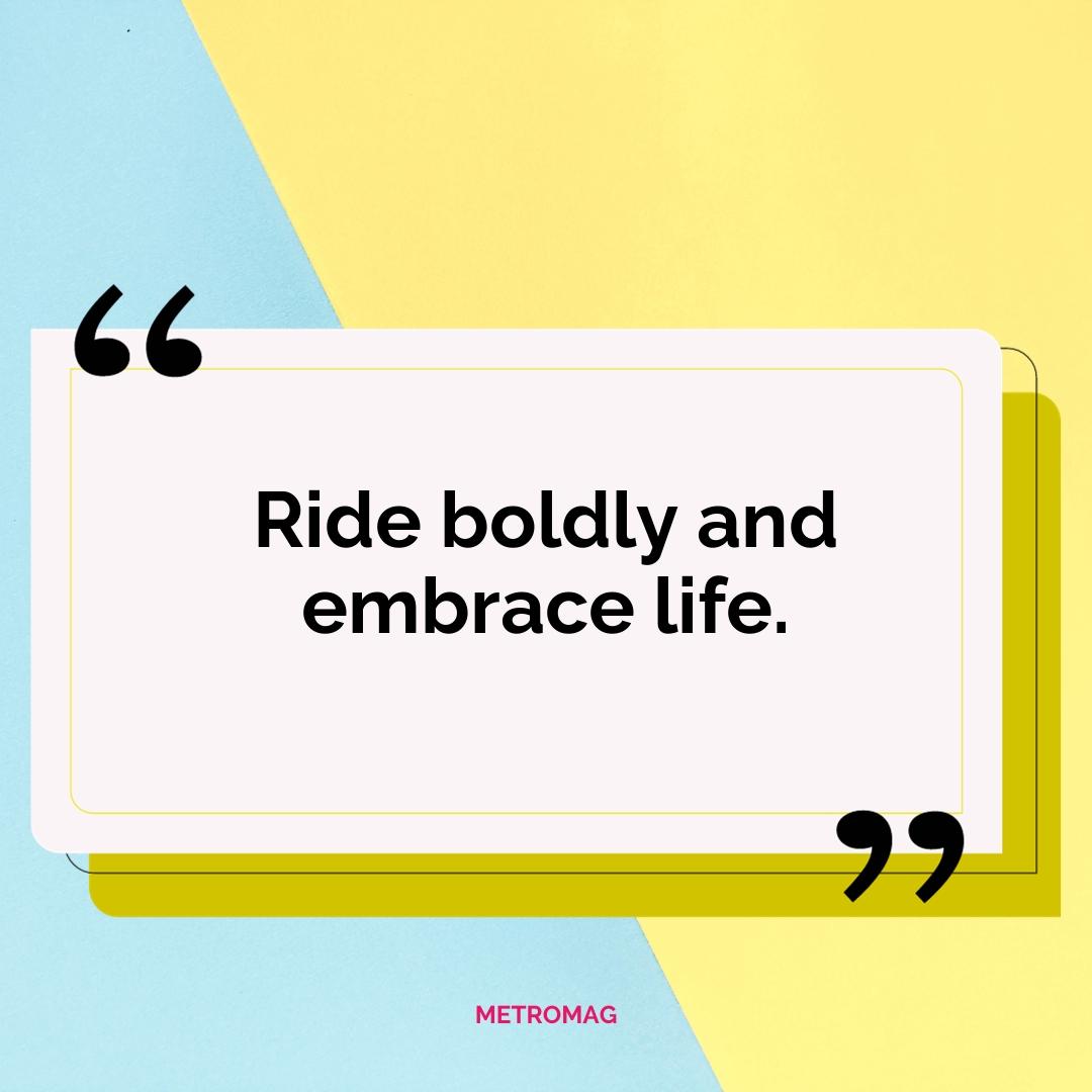 Ride boldly and embrace life.