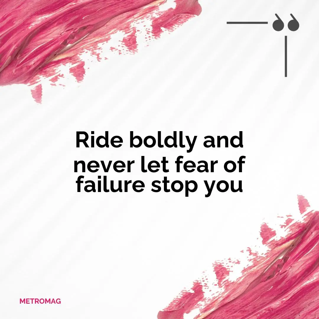 Ride boldly and never let fear of failure stop you