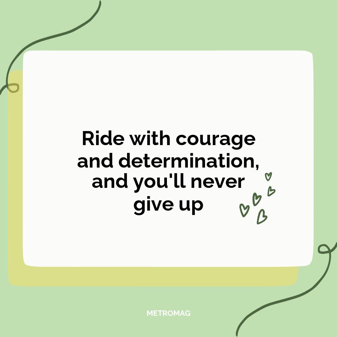 Ride with courage and determination, and you'll never give up