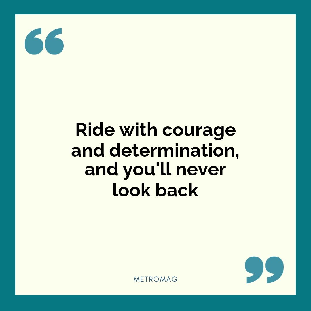 Ride with courage and determination, and you'll never look back
