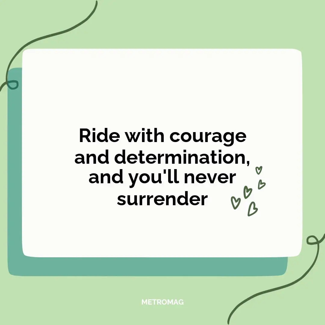 Ride with courage and determination, and you'll never surrender
