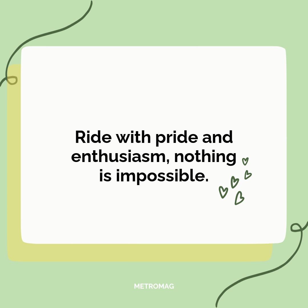 Ride with pride and enthusiasm, nothing is impossible.