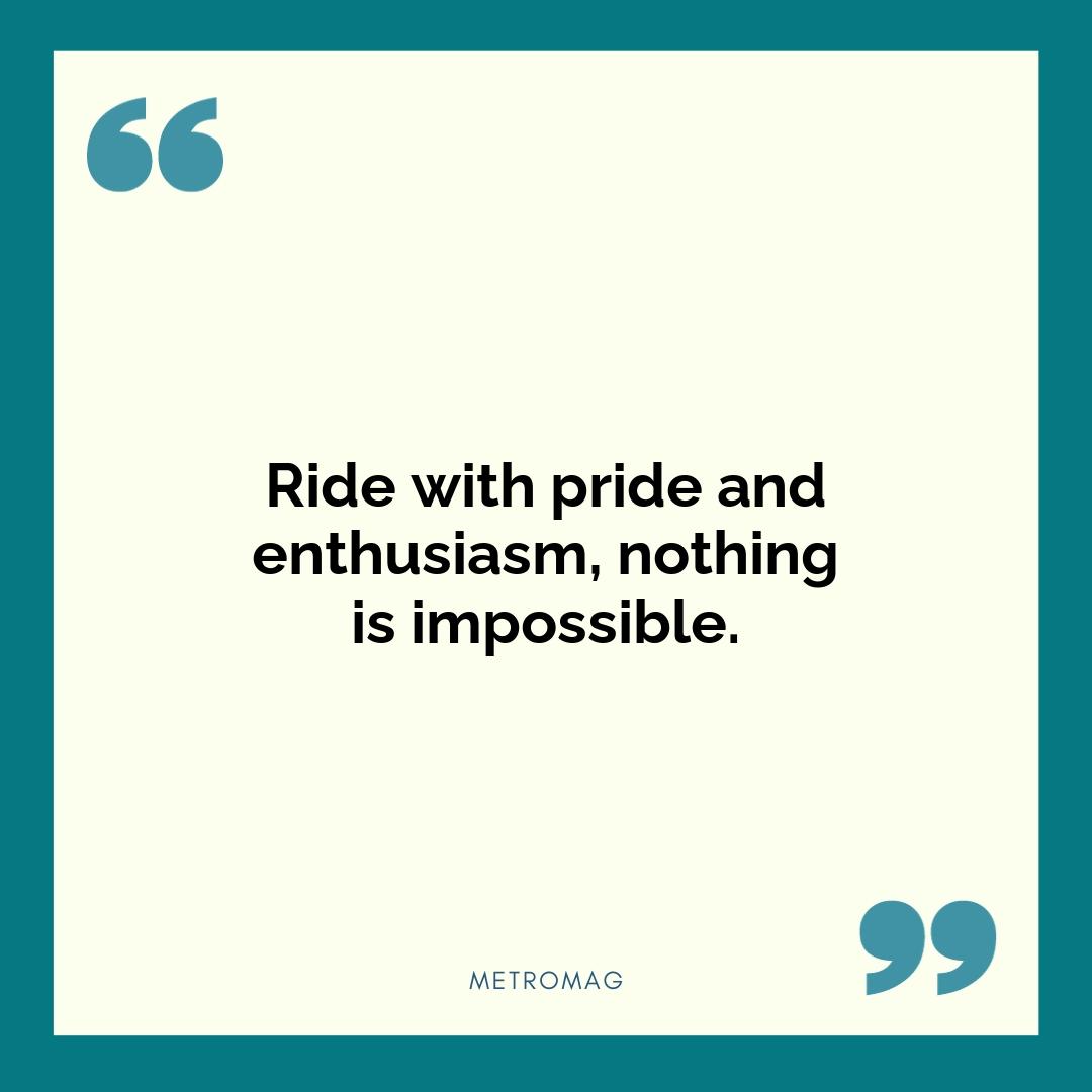 Ride with pride and enthusiasm, nothing is impossible.