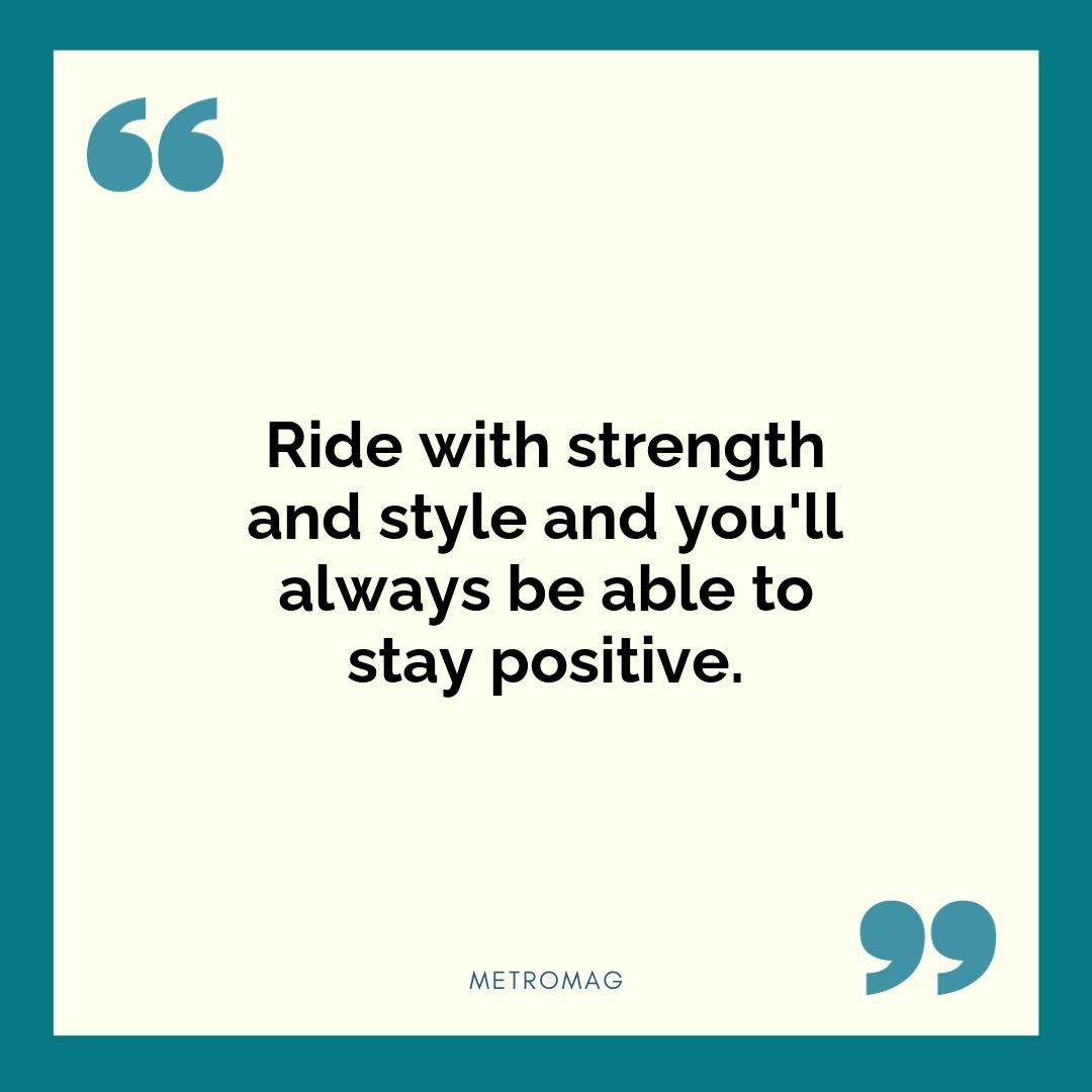 Ride with strength and style and you'll always be able to stay positive.