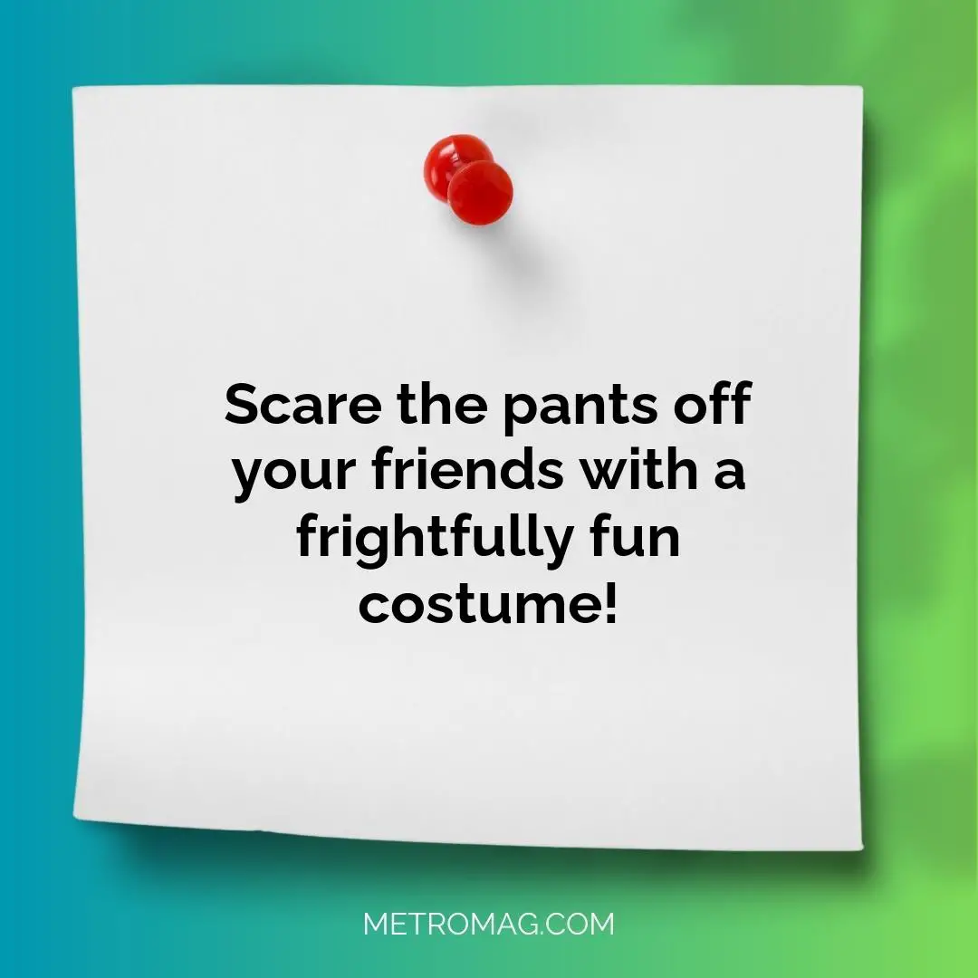 Scare the pants off your friends with a frightfully fun costume!