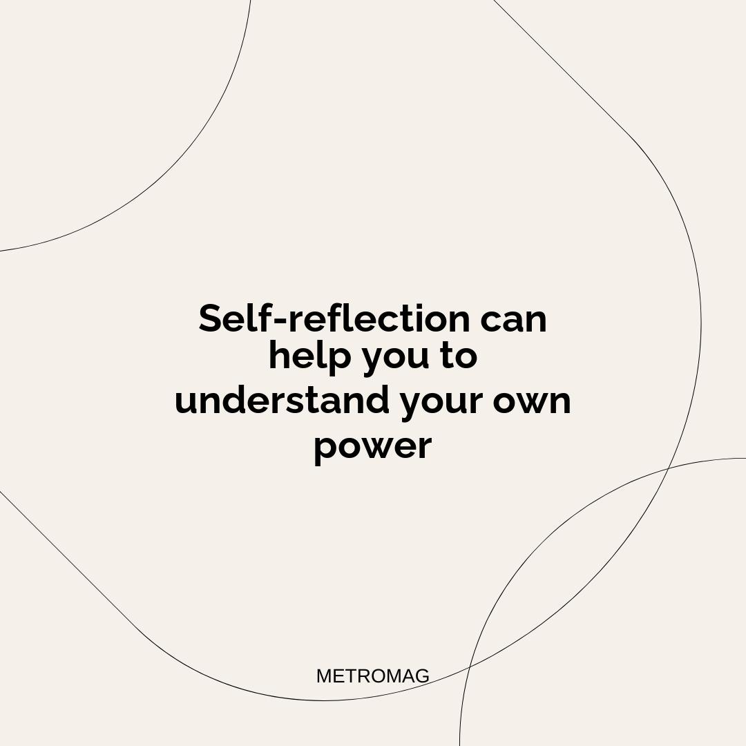 Self-reflection can help you to understand your own power