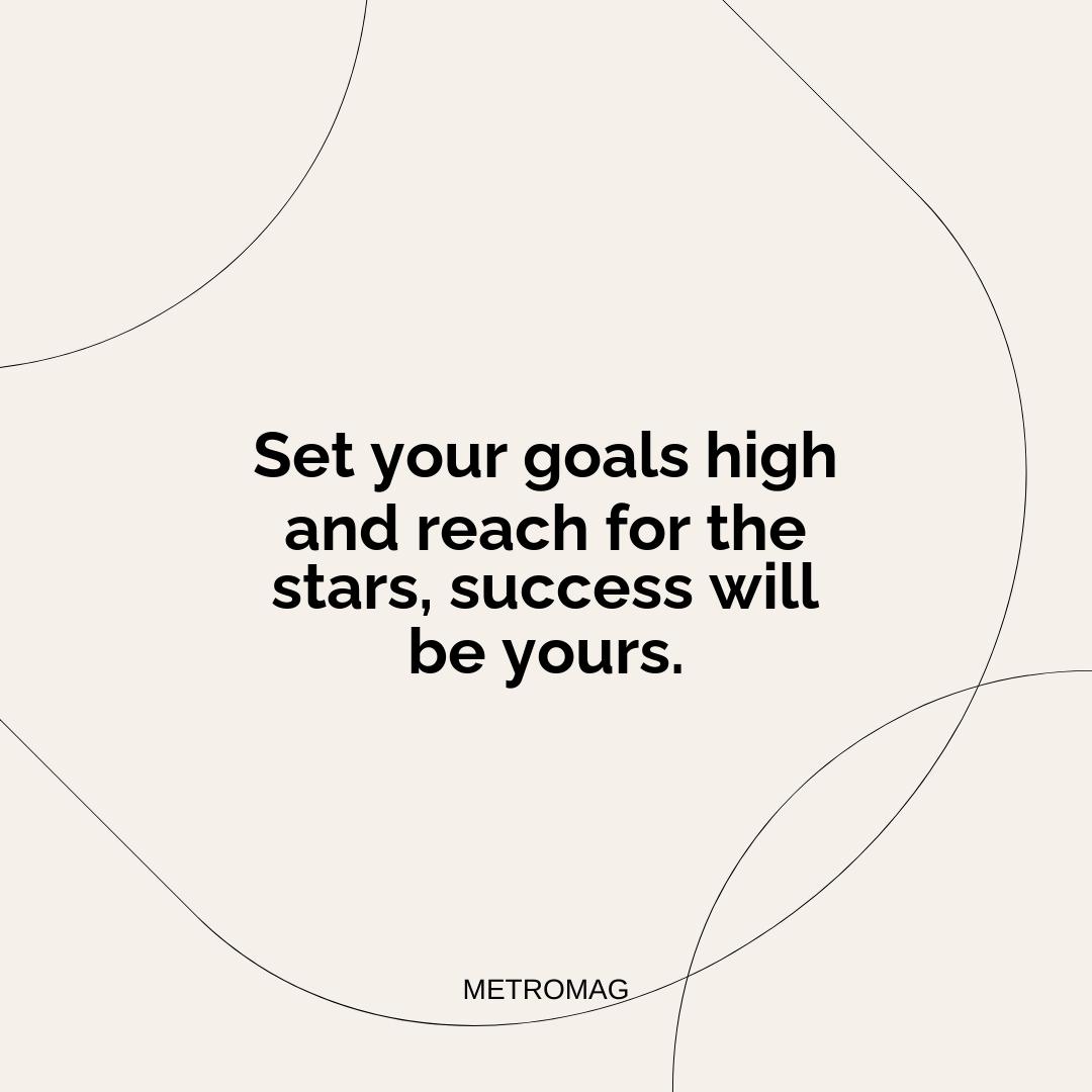 Set your goals high and reach for the stars, success will be yours.