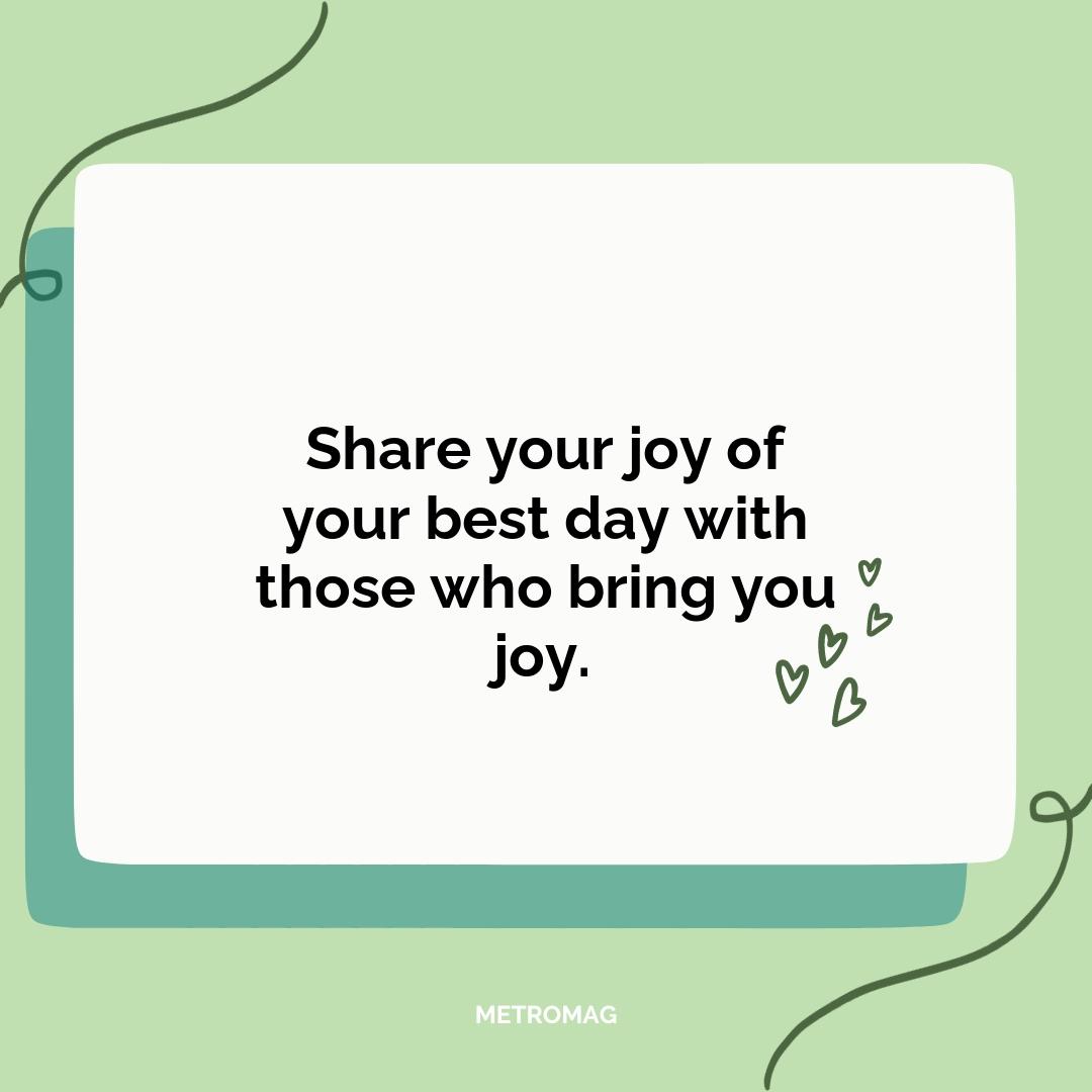 Share your joy of your best day with those who bring you joy.