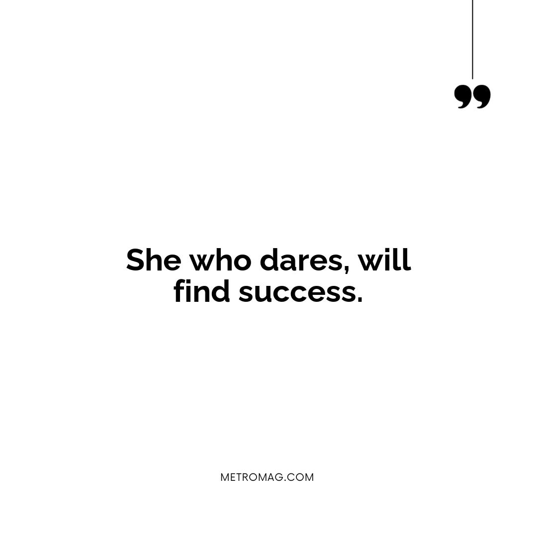 She who dares, will find success.