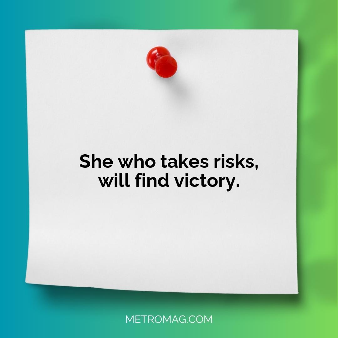 She who takes risks, will find victory.