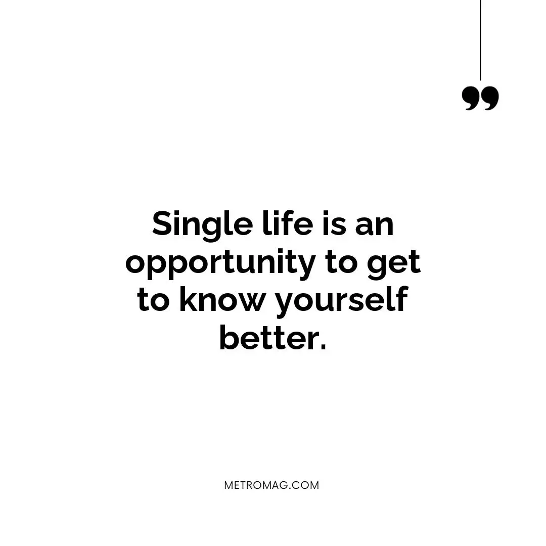 Single life is an opportunity to get to know yourself better.