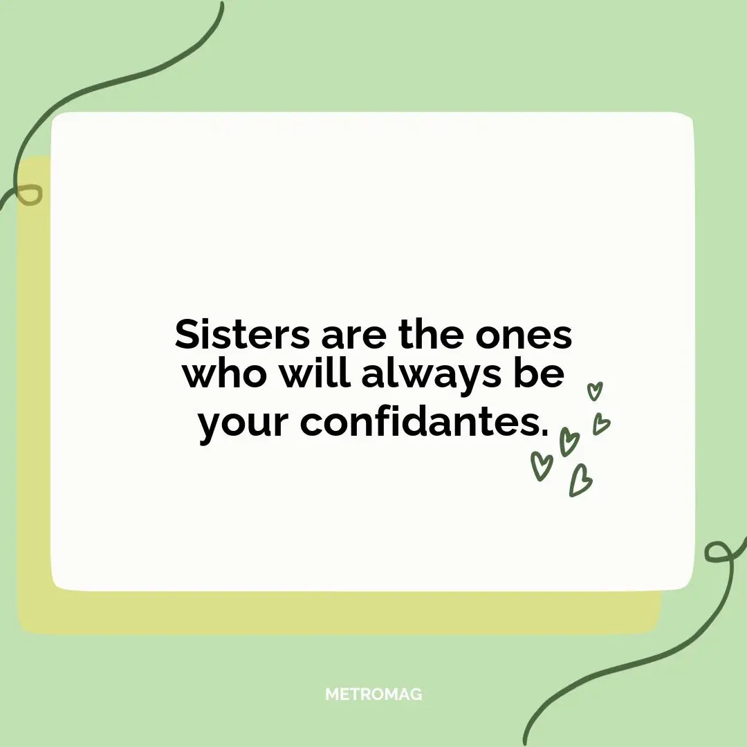 Sisters are the ones who will always be your confidantes.