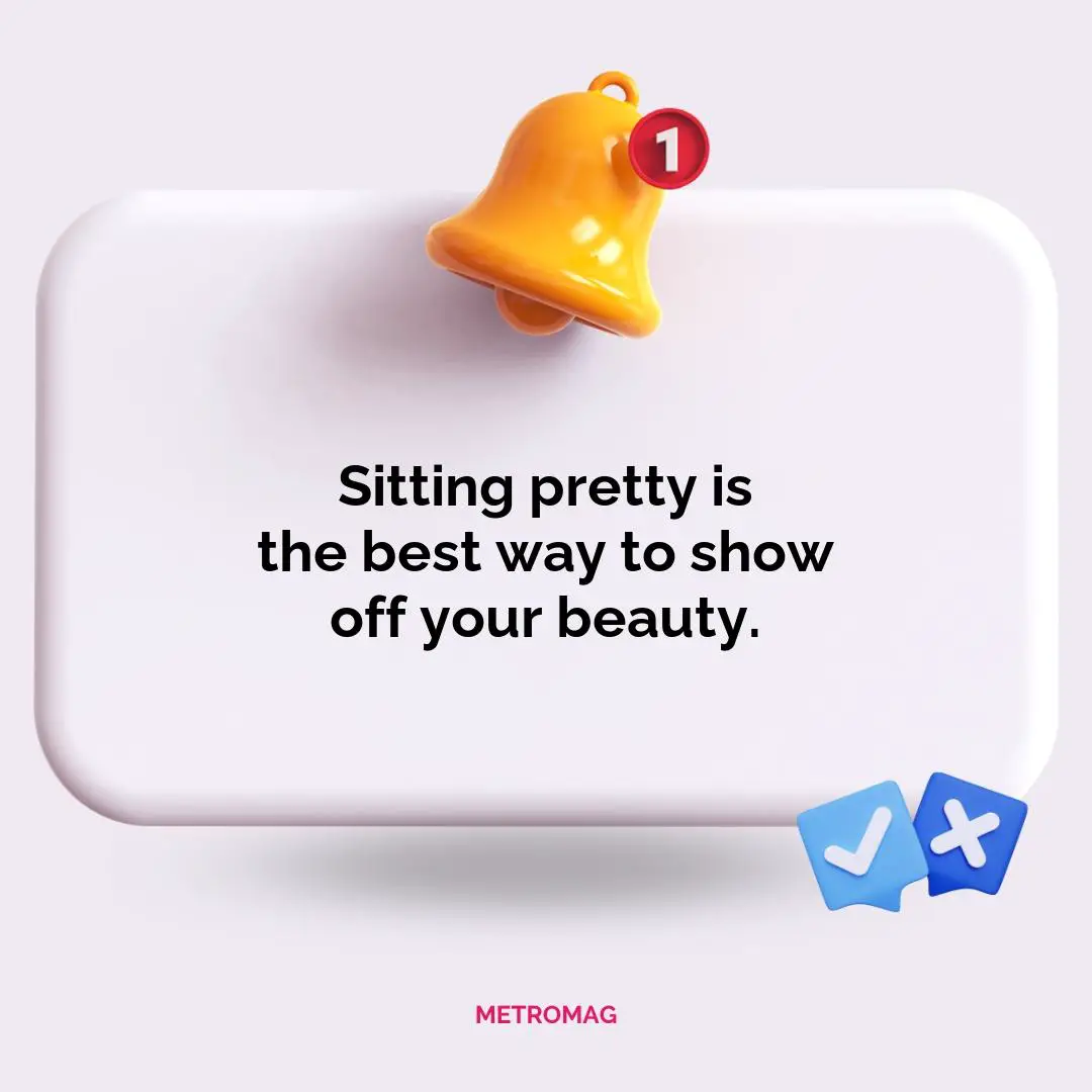 Sitting pretty is the best way to show off your beauty.