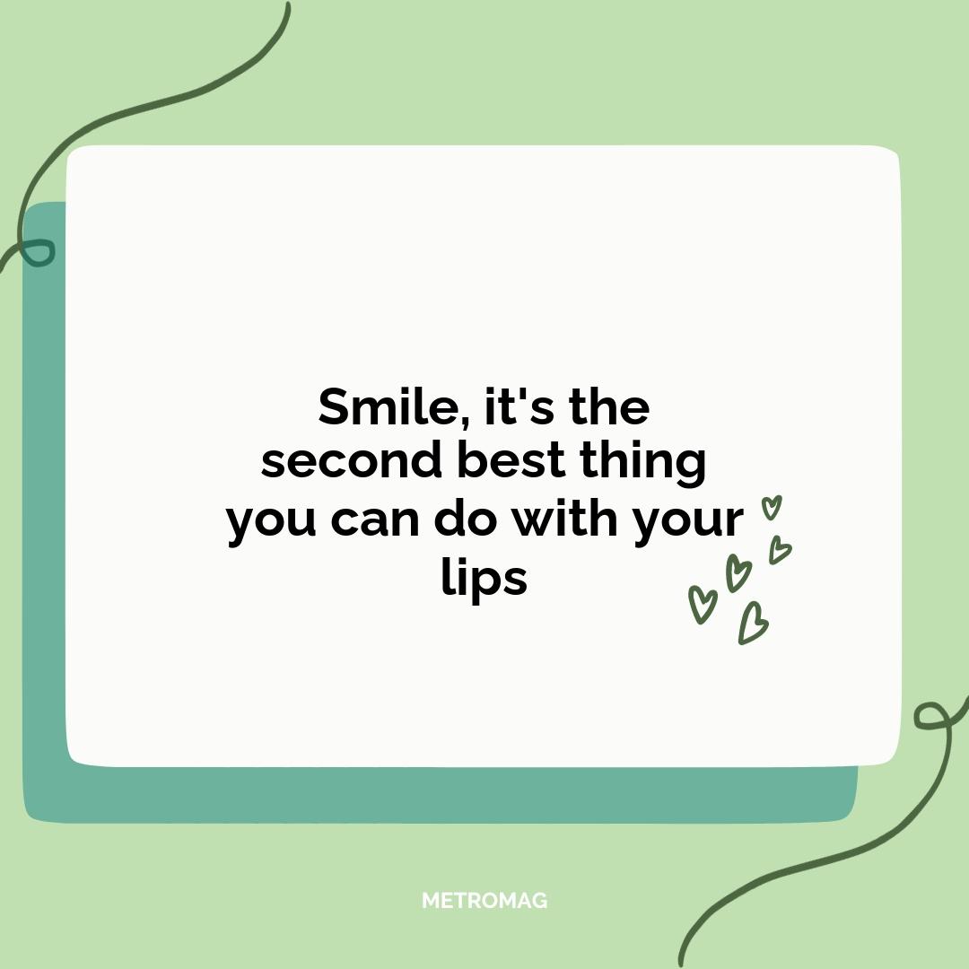 Smile, it's the second best thing you can do with your lips