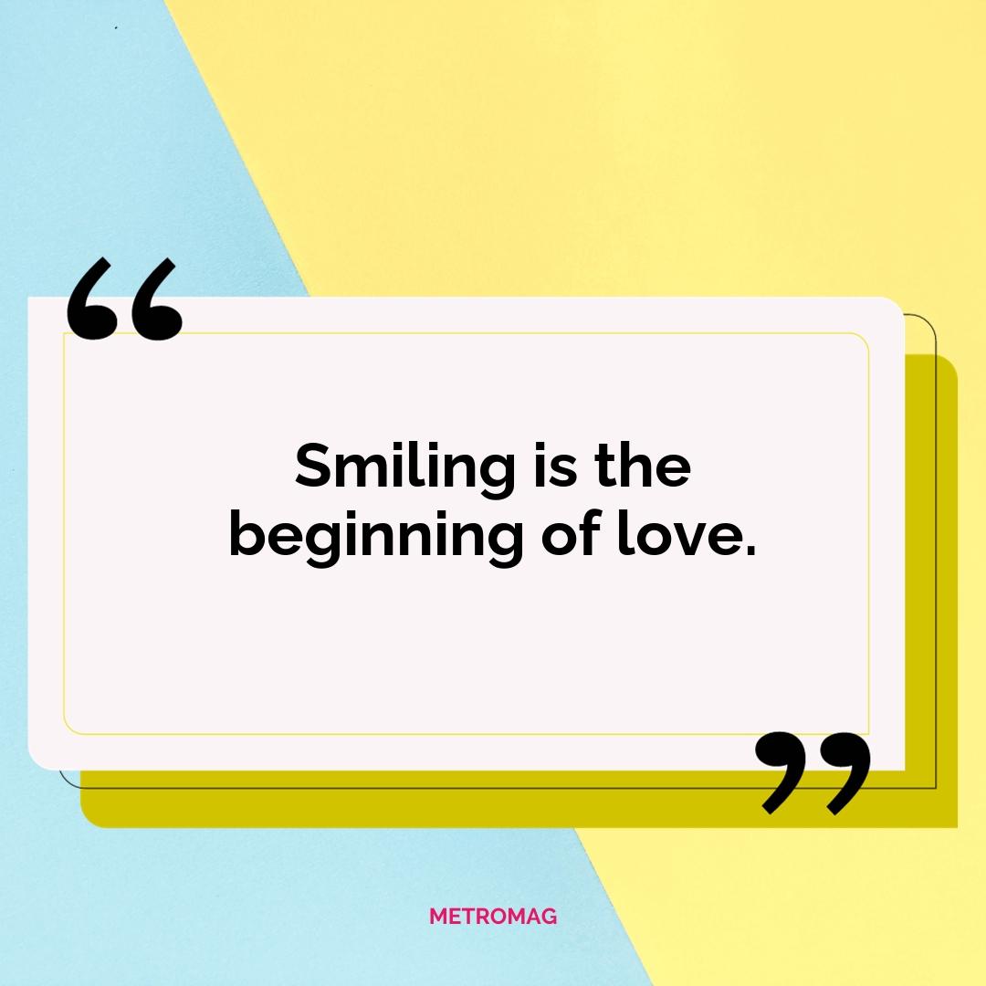 Smiling is the beginning of love.