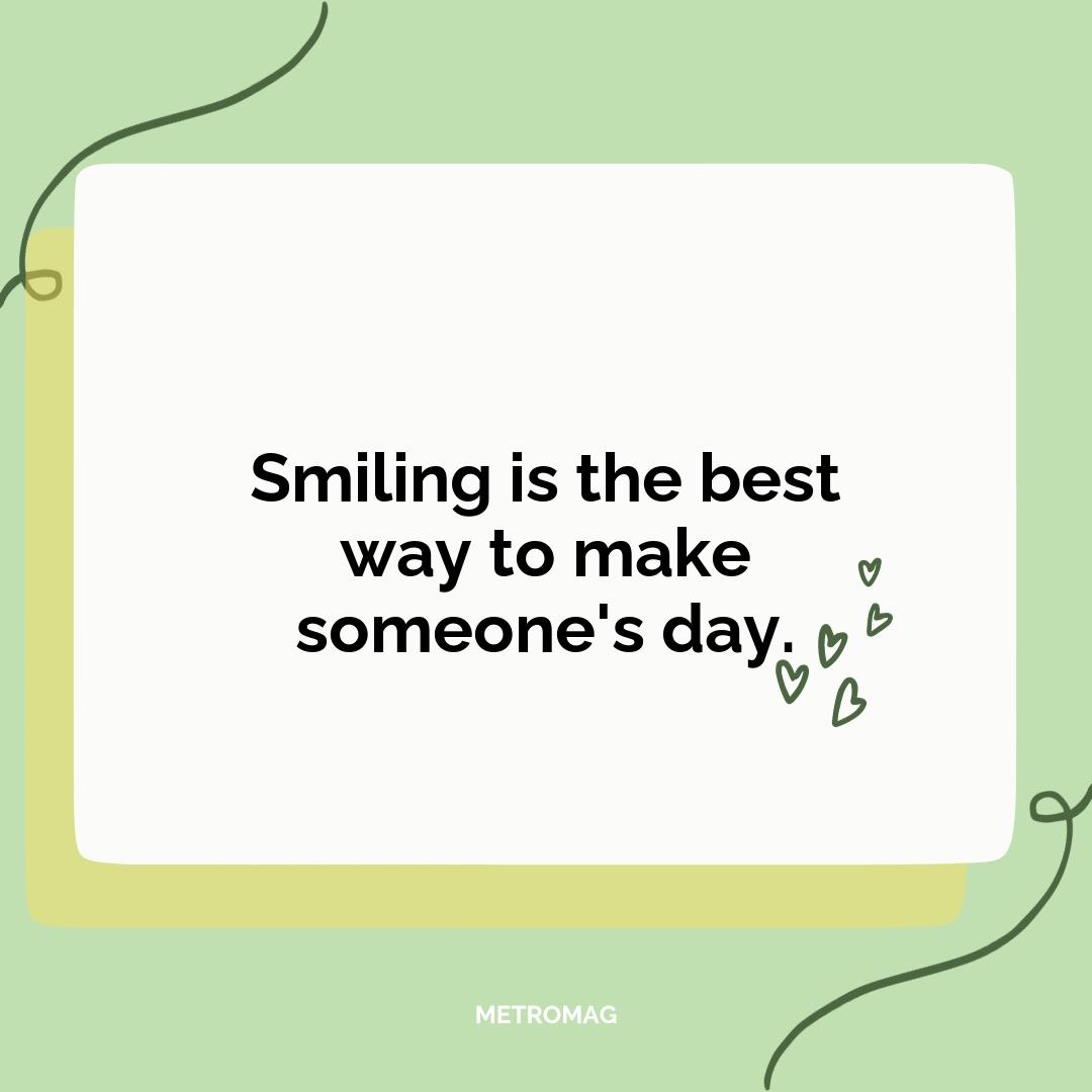 Smiling is the best way to make someone's day.