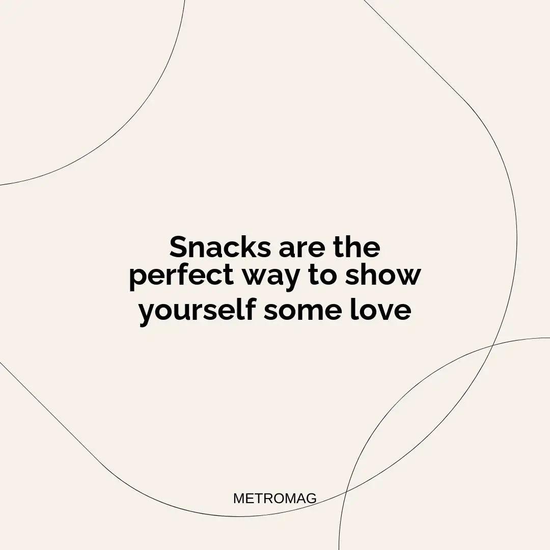Snacks are the perfect way to show yourself some love