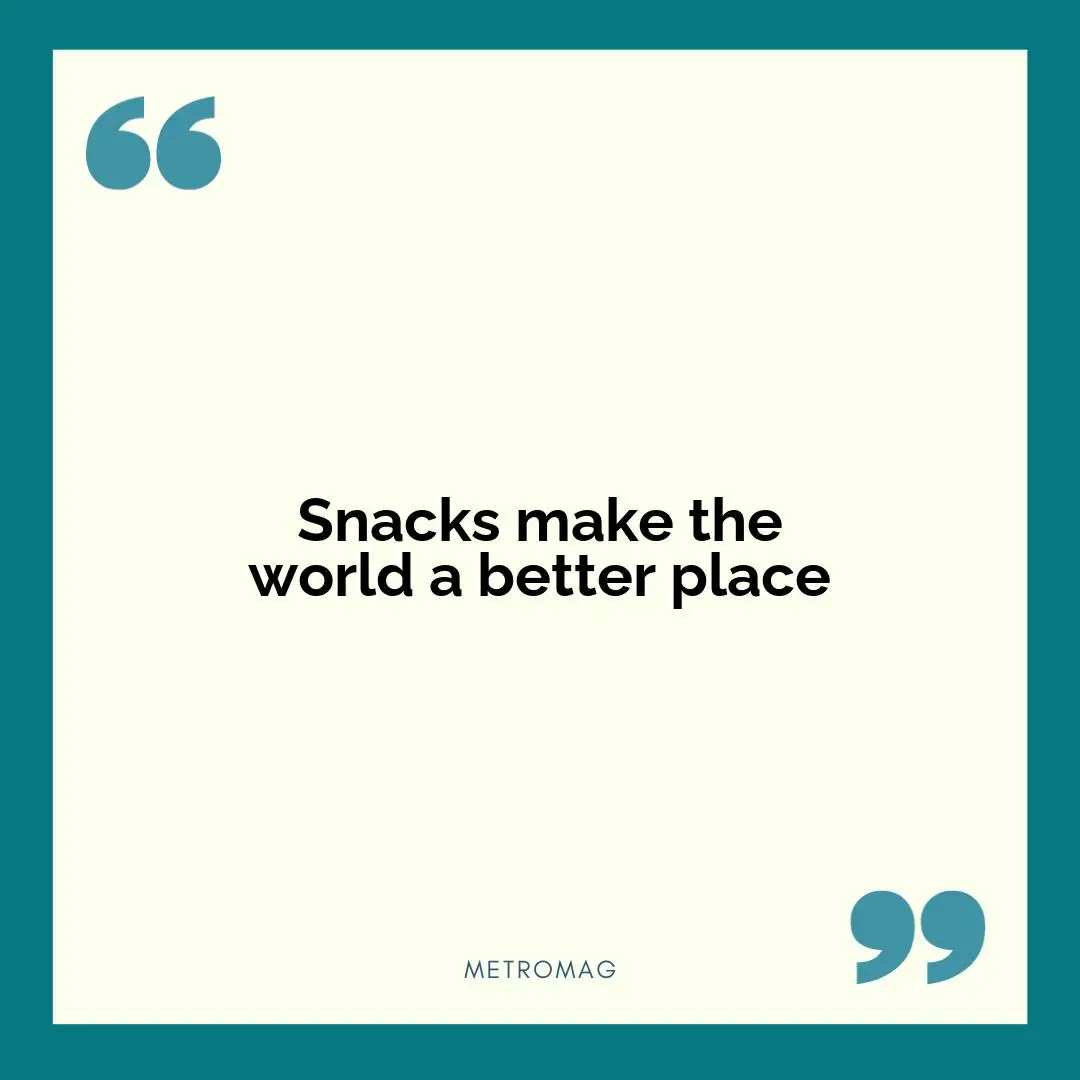 Snacks make the world a better place