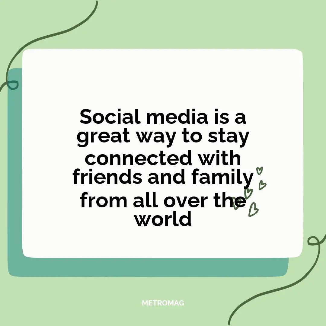 Social media is a great way to stay connected with friends and family from all over the world