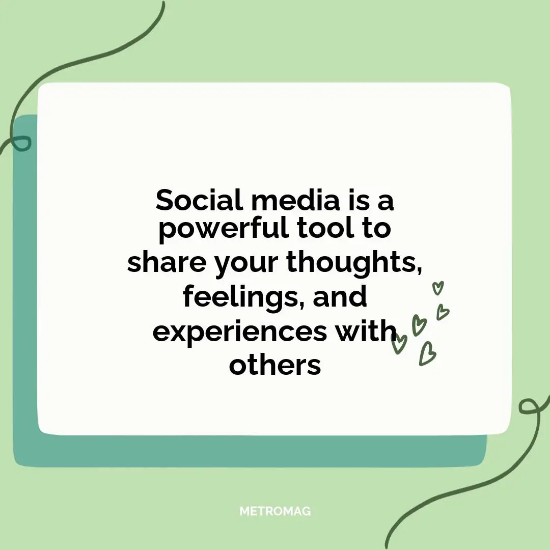 Social media is a powerful tool to share your thoughts, feelings, and experiences with others