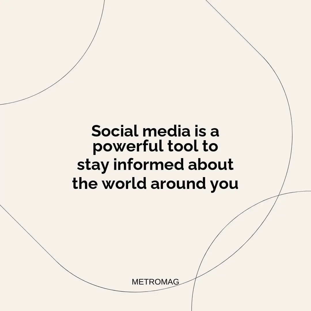 Social media is a powerful tool to stay informed about the world around you