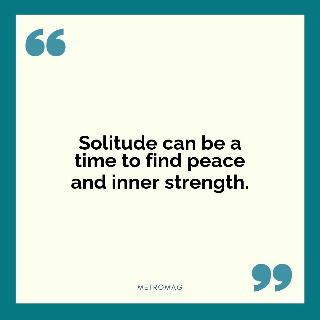 Solitude can be a time to find peace and inner strength.