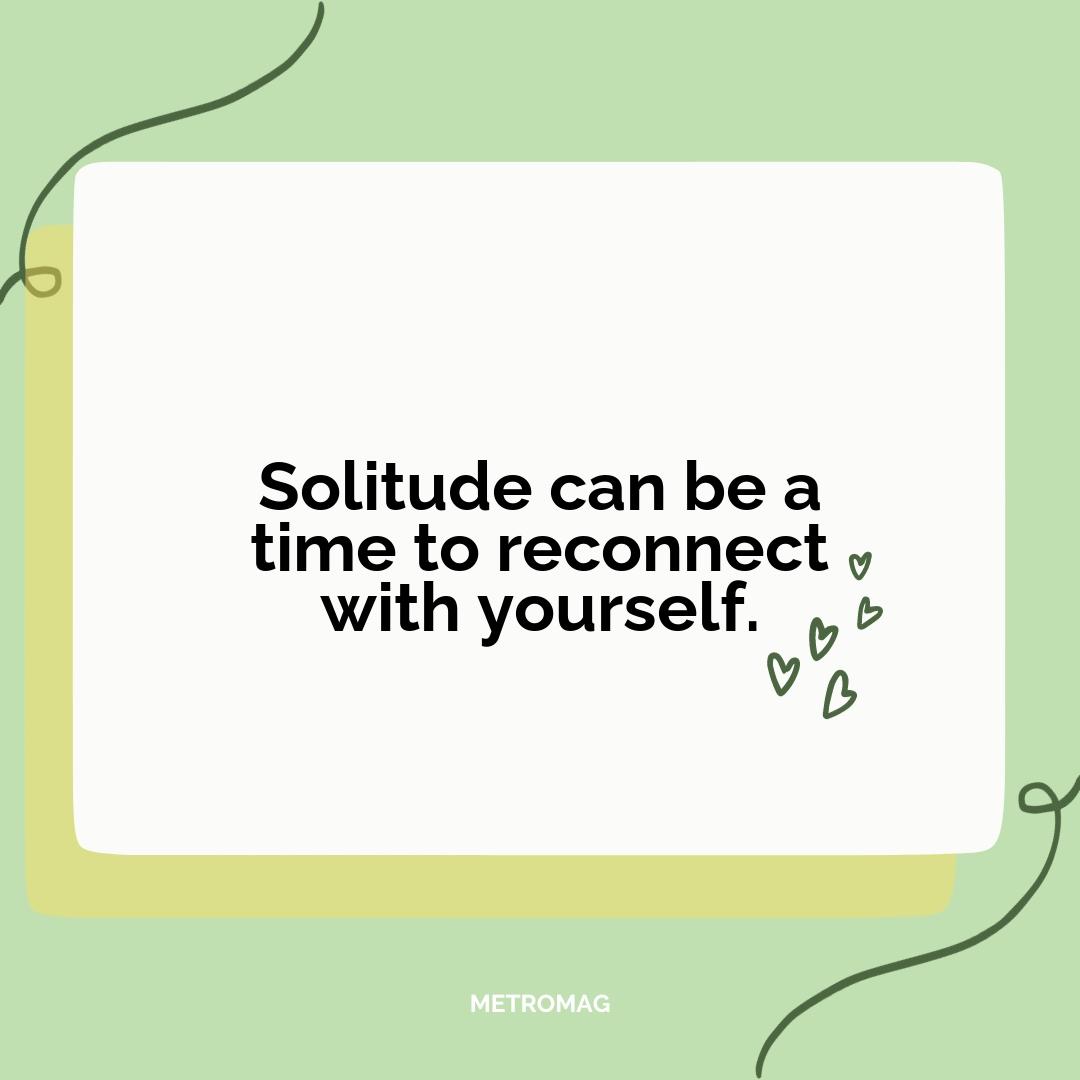 Solitude can be a time to reconnect with yourself.