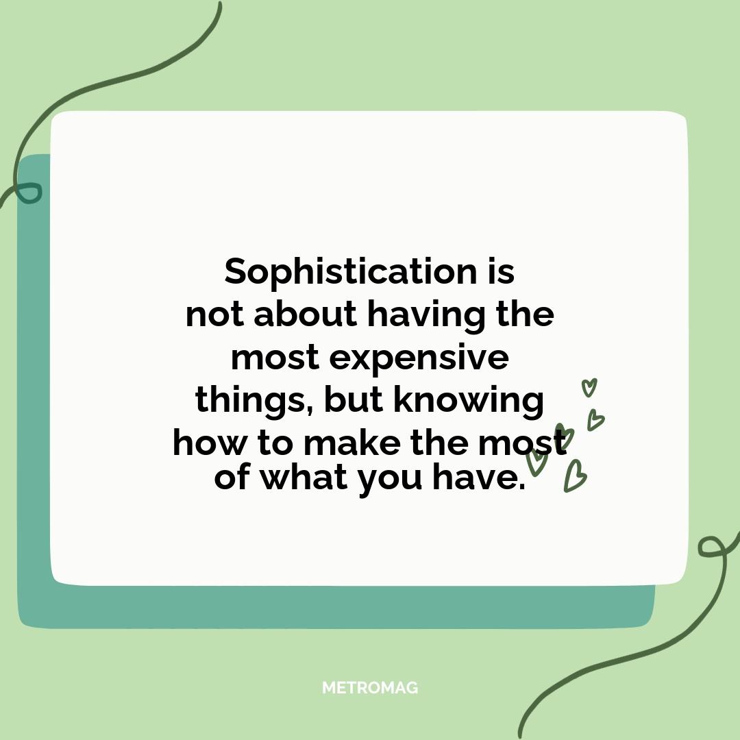 Sophistication is not about having the most expensive things, but knowing how to make the most of what you have.