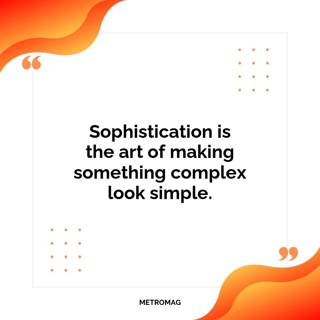 Sophistication is the art of making something complex look simple.