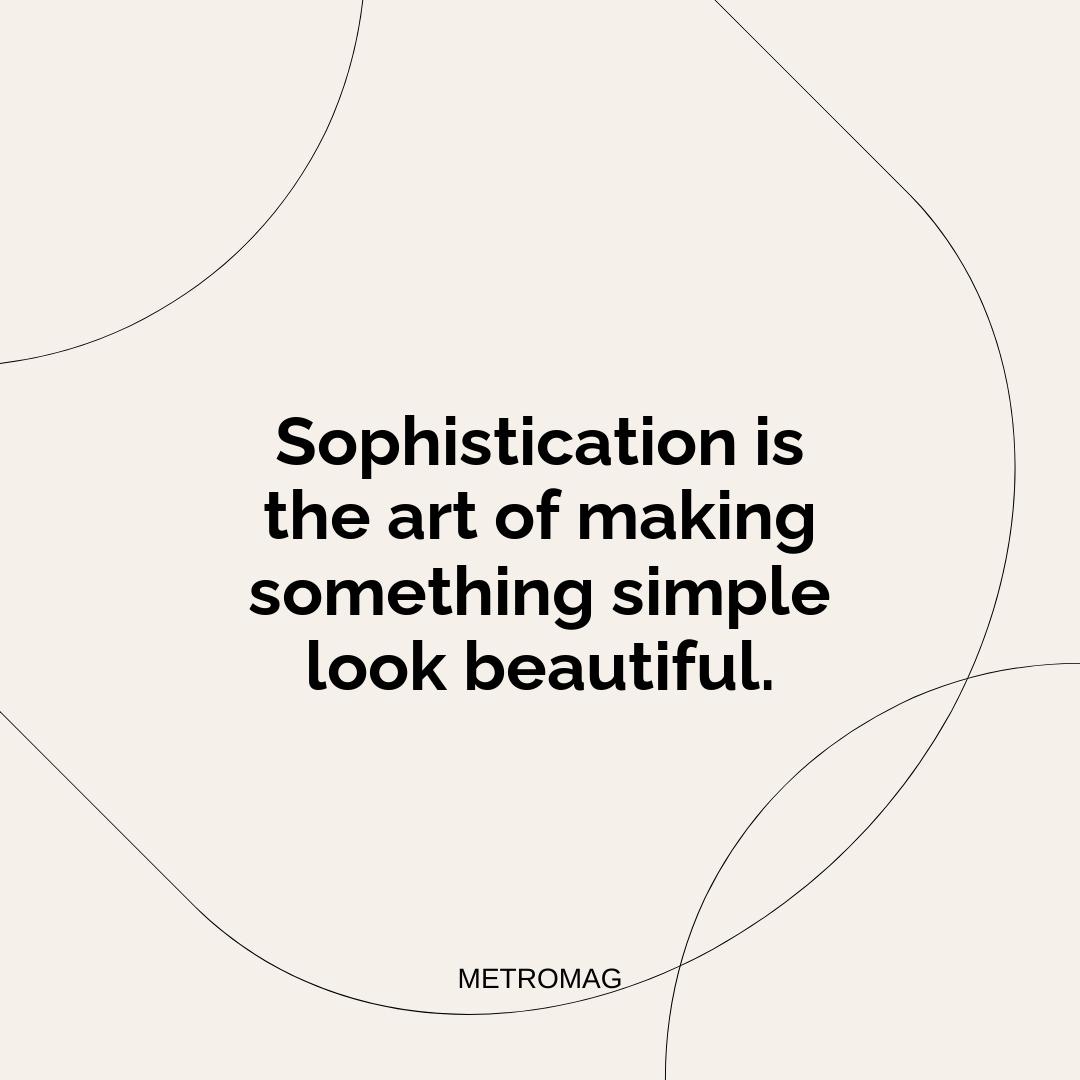 Sophistication is the art of making something simple look beautiful.