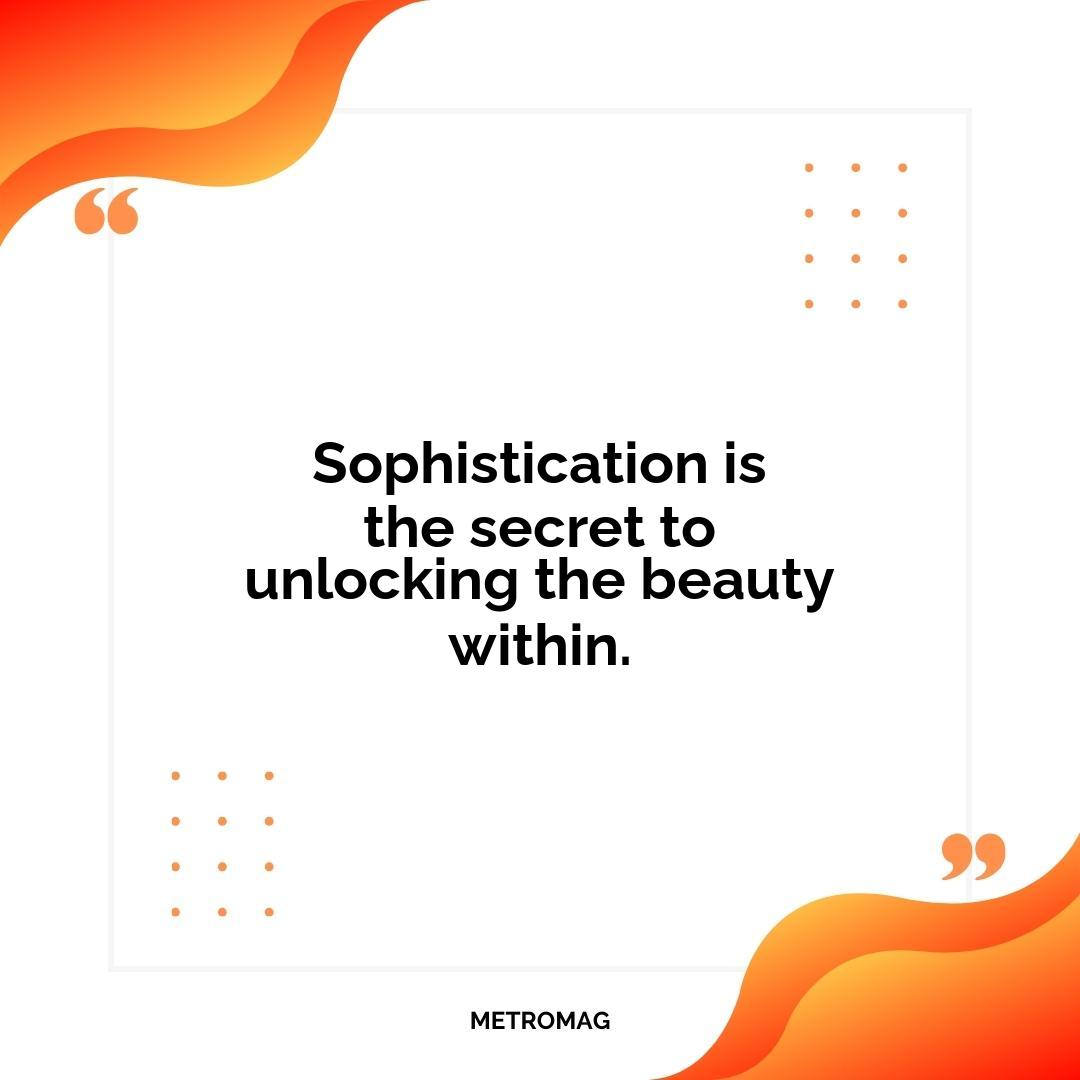 Sophistication is the secret to unlocking the beauty within.