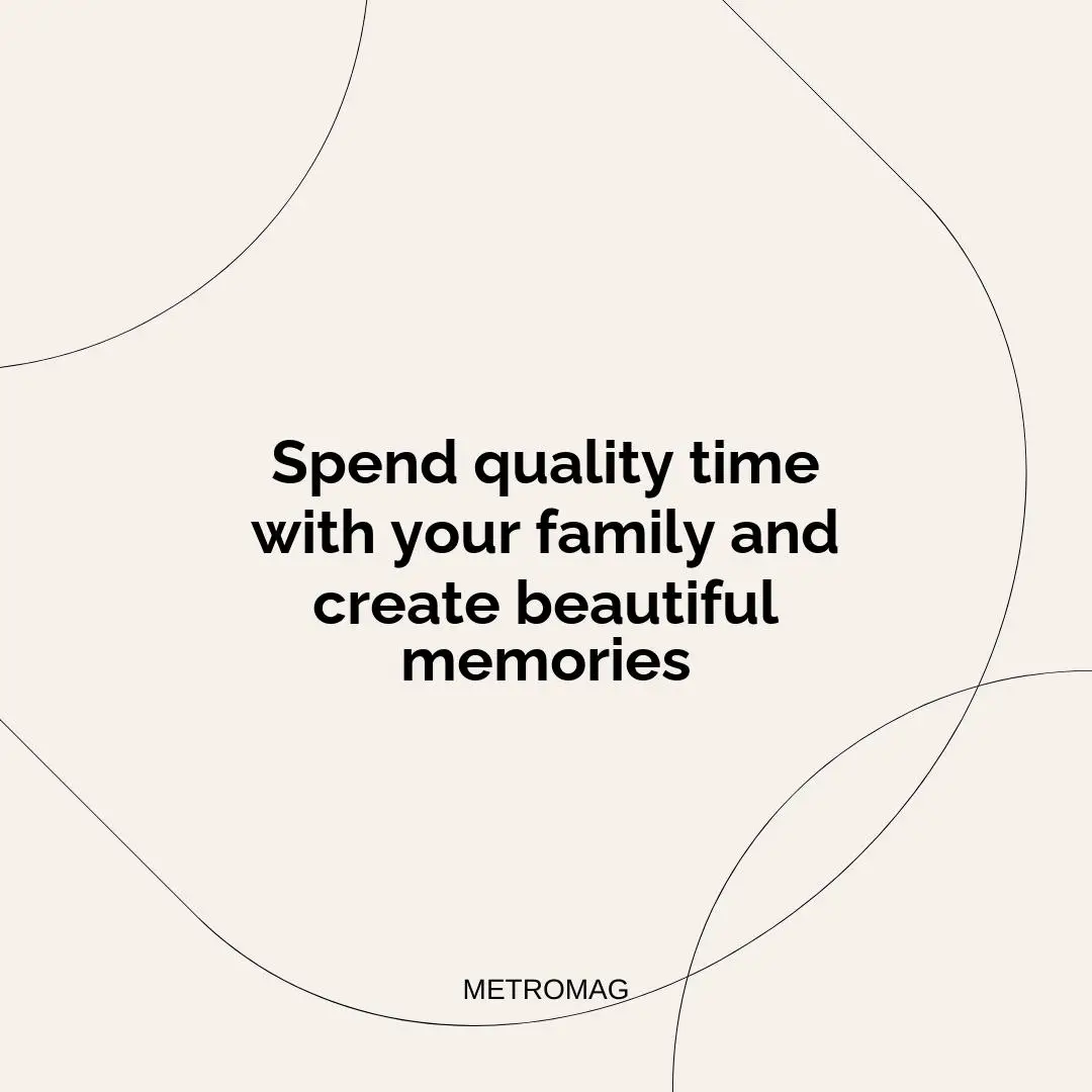 Spend quality time with your family and create beautiful memories