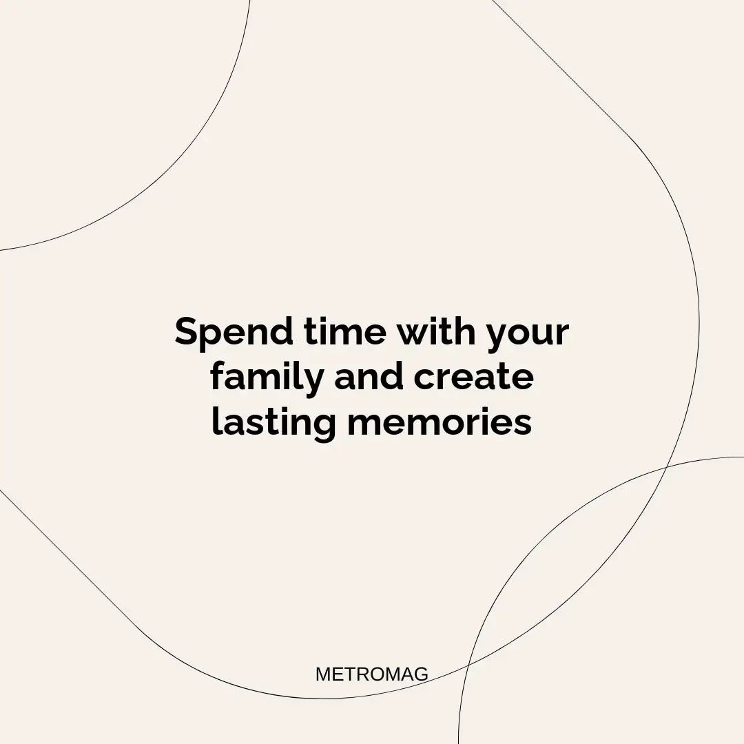 Spend time with your family and create lasting memories