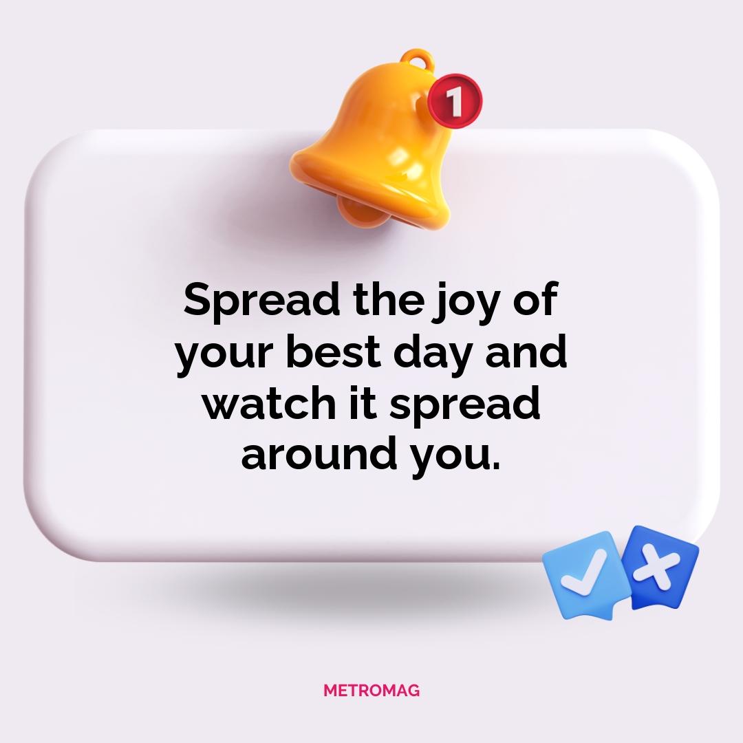 Spread the joy of your best day and watch it spread around you.