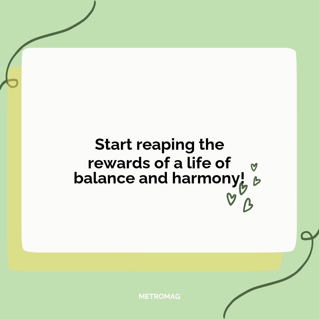 Start reaping the rewards of a life of balance and harmony!