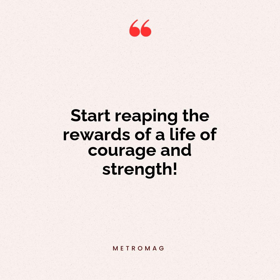 Start reaping the rewards of a life of courage and strength!