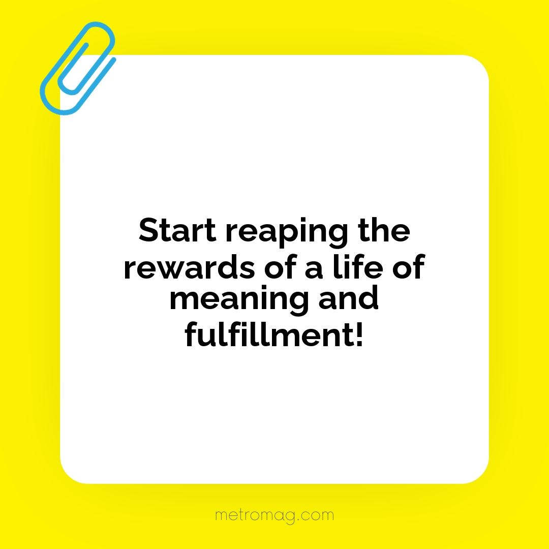 Start reaping the rewards of a life of meaning and fulfillment!