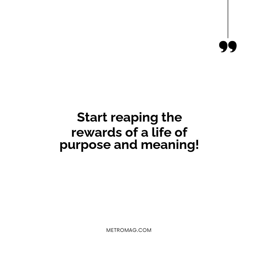 Start reaping the rewards of a life of purpose and meaning!