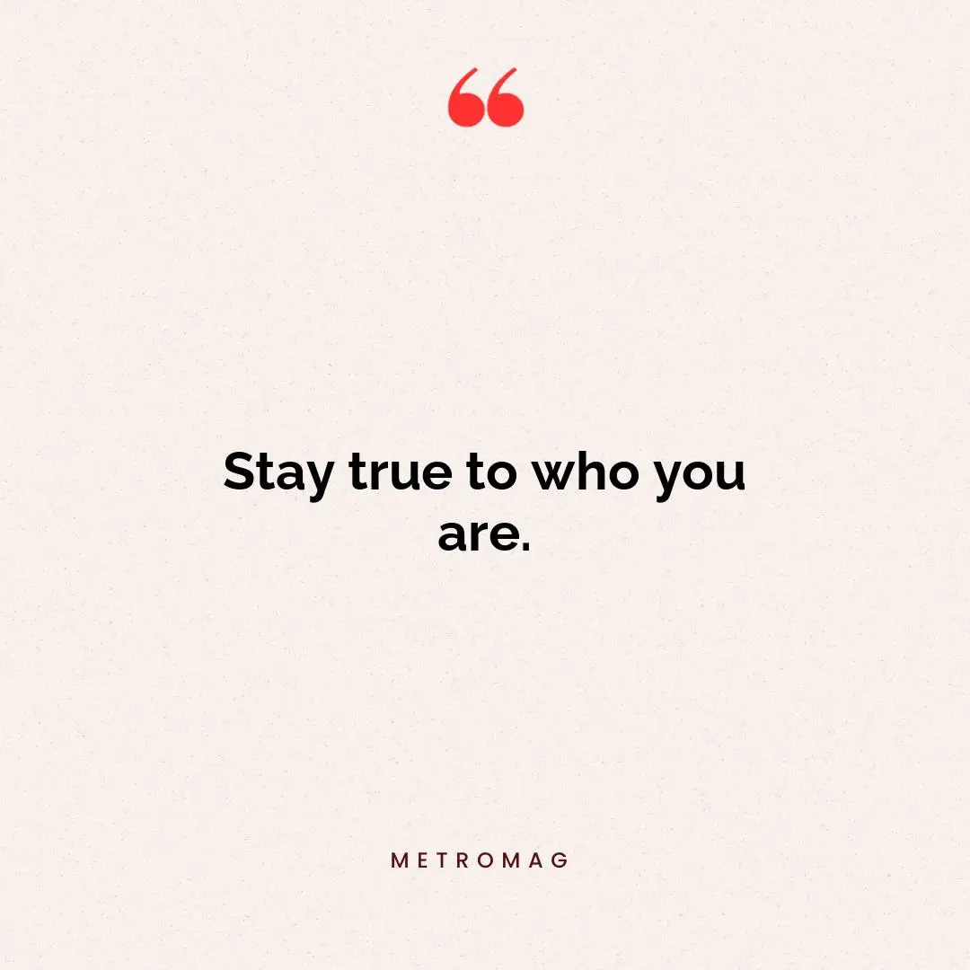 Stay true to who you are.