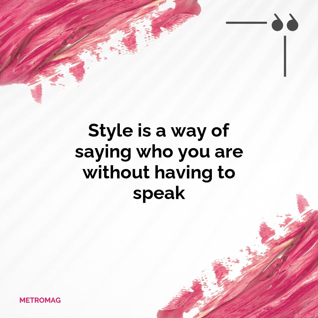 Style is a way of saying who you are without having to speak