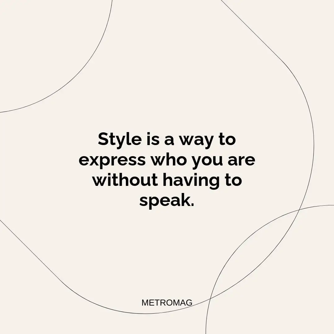 Style is a way to express who you are without having to speak.