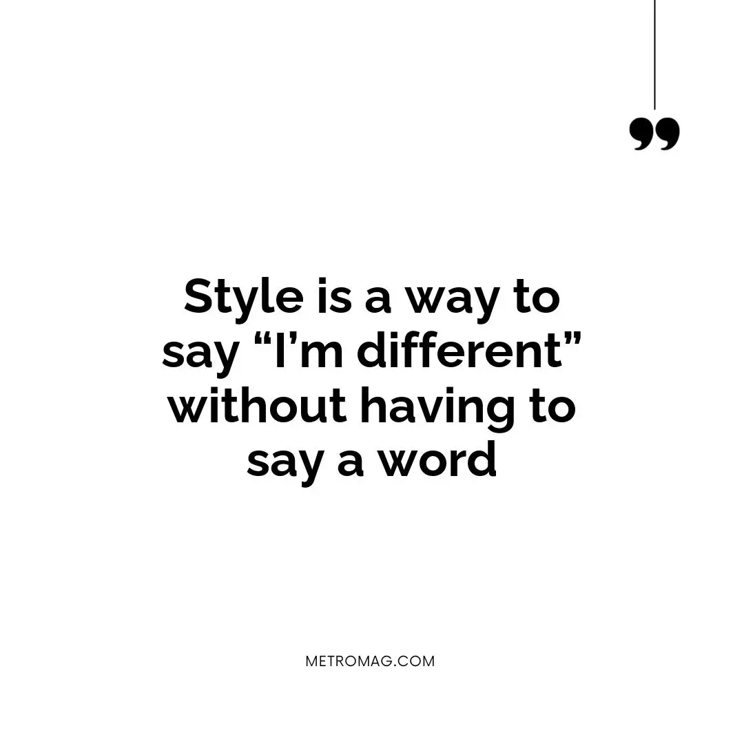 Style is a way to say “I’m different” without having to say a word