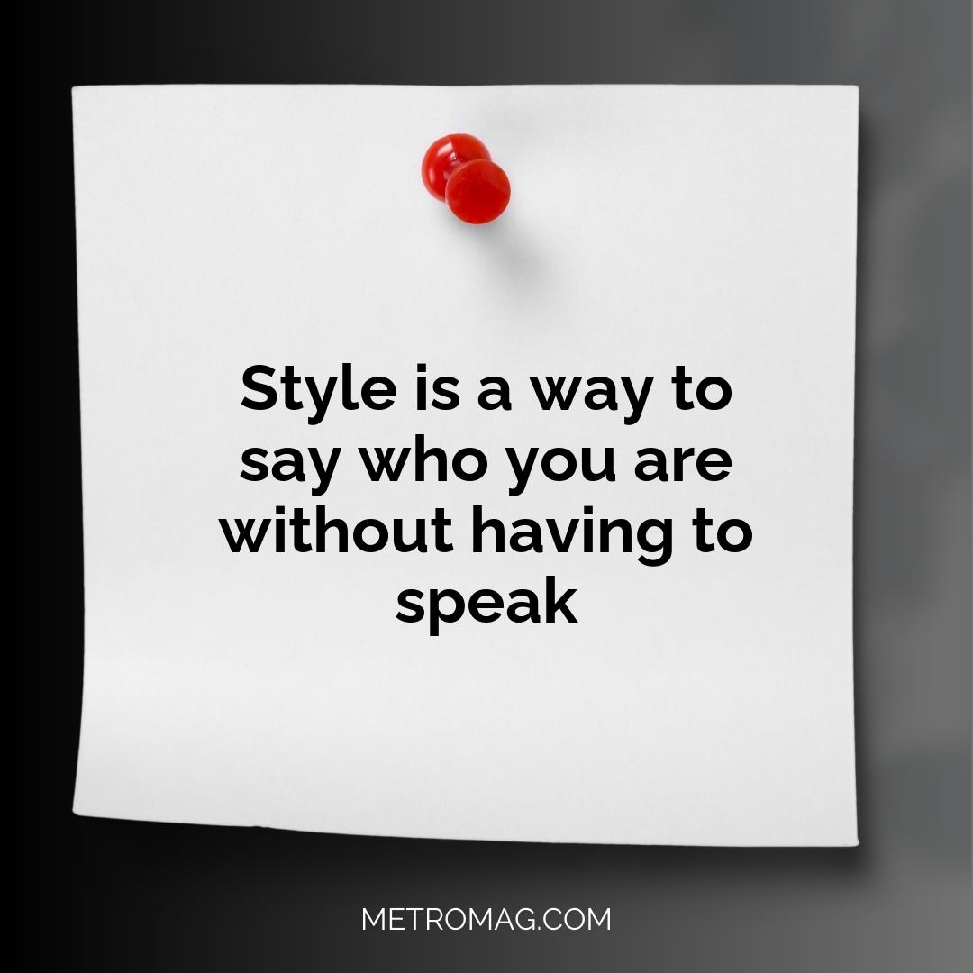Style is a way to say who you are without having to speak