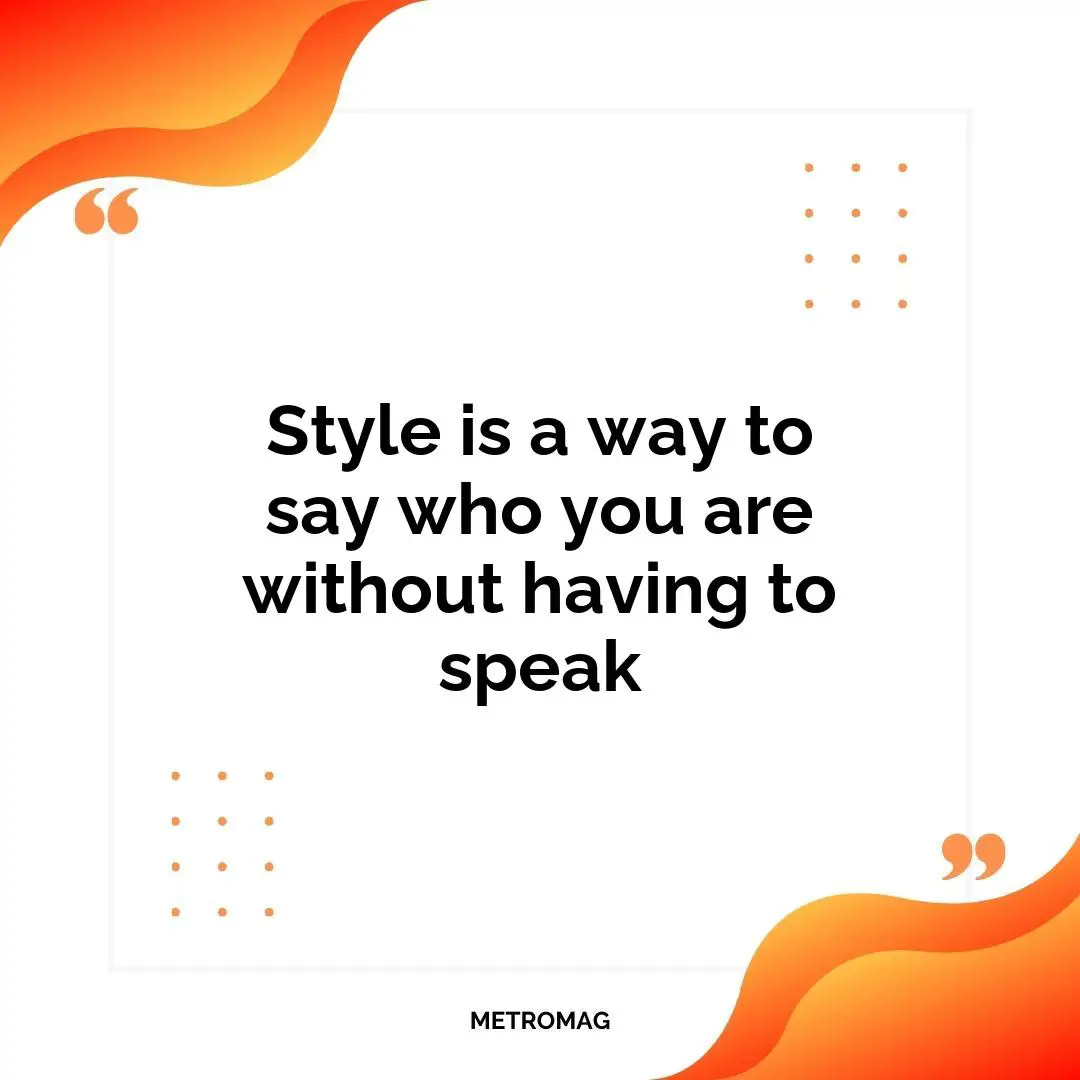 Style is a way to say who you are without having to speak