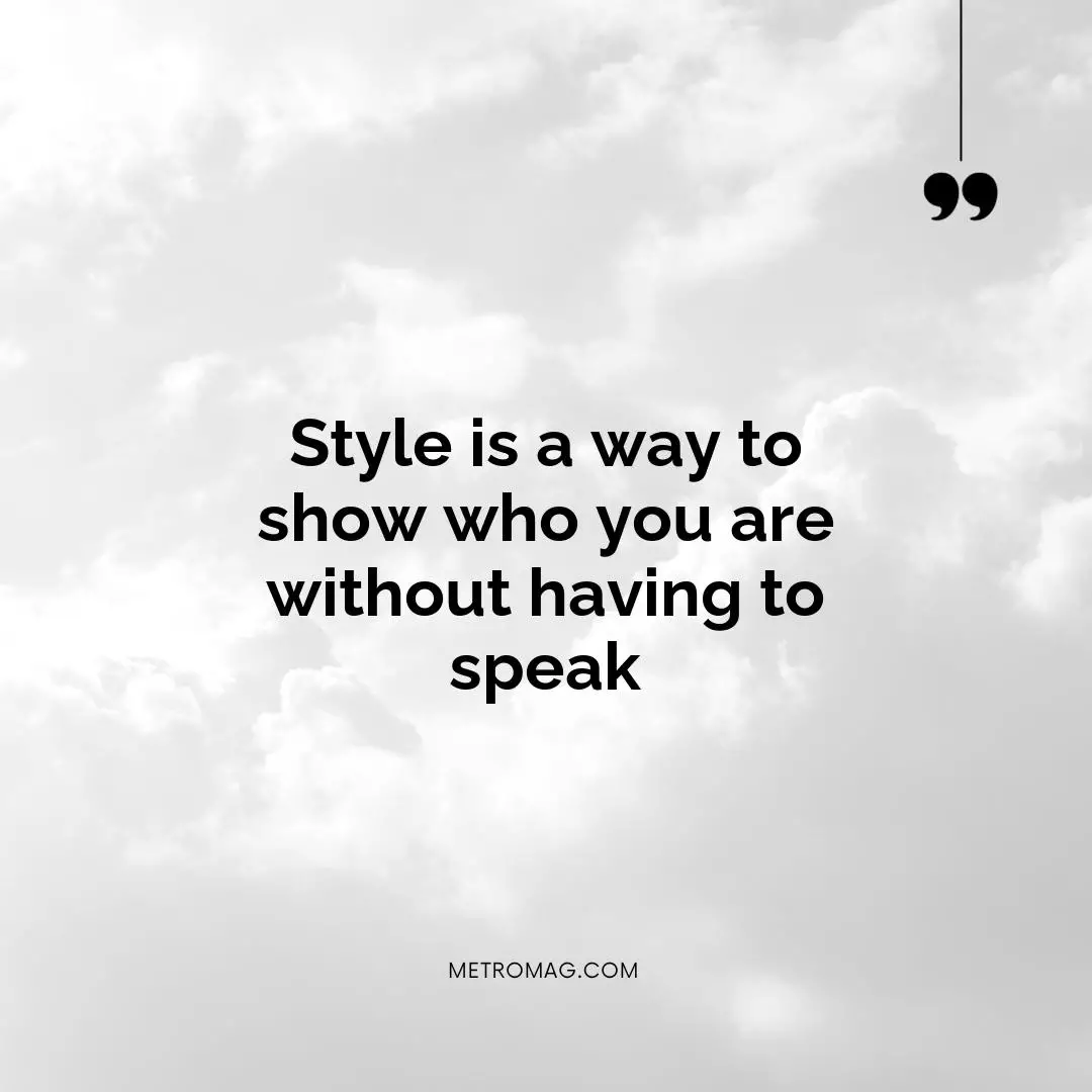 Style is a way to show who you are without having to speak
