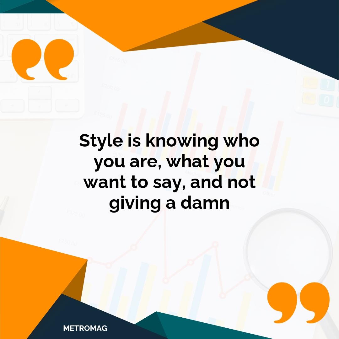 Style is knowing who you are, what you want to say, and not giving a damn