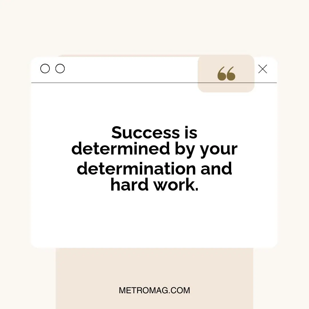 Success is determined by your determination and hard work.