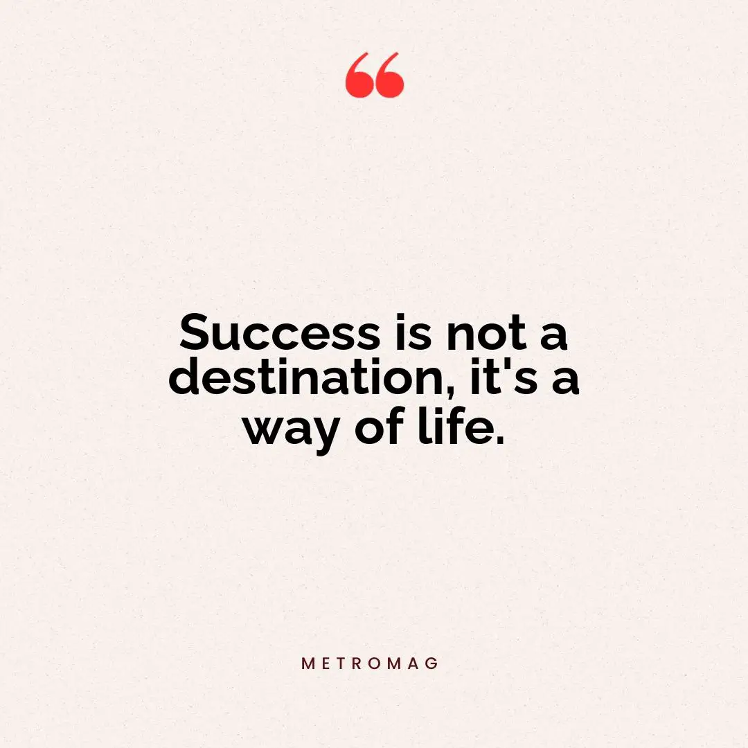 Success is not a destination, it's a way of life.